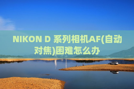 NIKON D 系列相机AF(自动对焦)困难怎么办